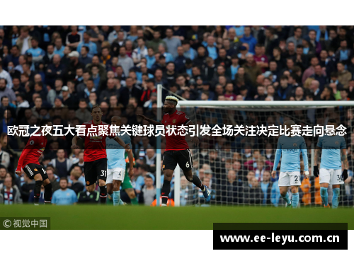 欧冠之夜五大看点聚焦关键球员状态引发全场关注决定比赛走向悬念