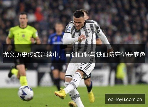 尤文历史传统延续中，青训血脉与铁血防守仍是底色